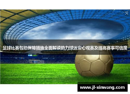 足球比赛包赔保障措施全面解读助力球迷安心观赛及提高赛事可信度